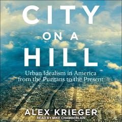City on a Hill: Urban Idealism in America from the Puritans to the Present Audiobook, by Alex Krieger