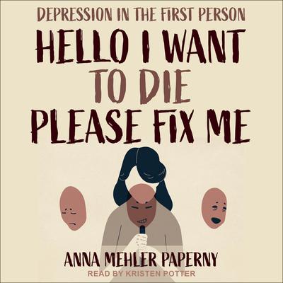 Hello I Want to Die Please Fix Me: Depression in the First Person Audiobook, by Anna Mehler Paperny