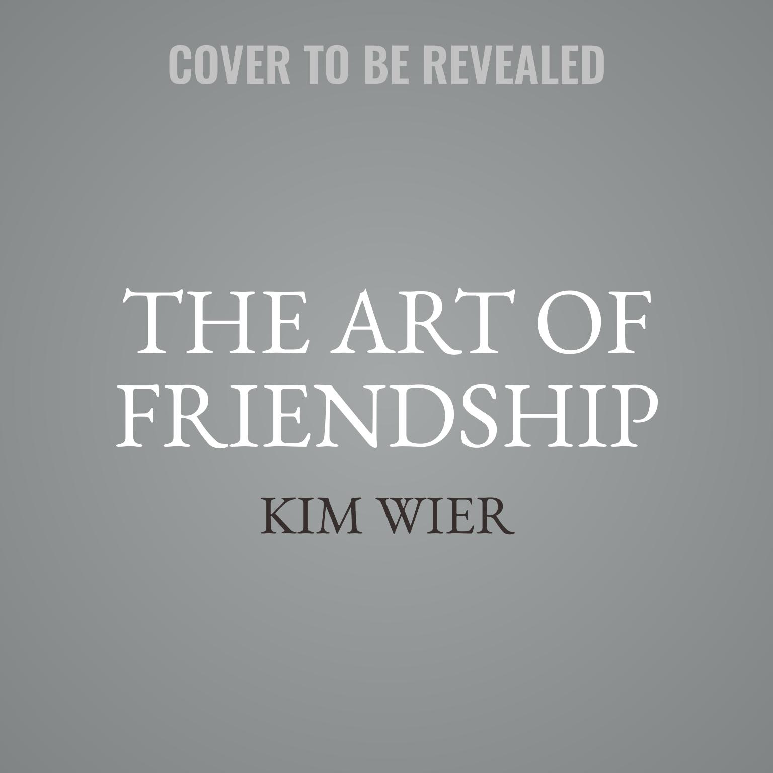 The Art of Friendship: Creating and Keeping Relationships that Matter Audiobook, by Kim Wier