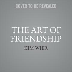 The Art of Friendship: Creating and Keeping Relationships that Matter Audiobook, by Kim Wier
