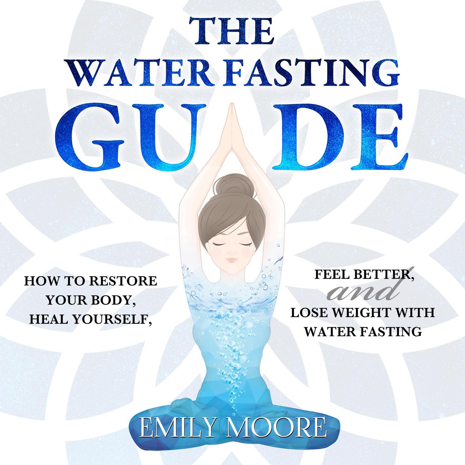 The Water Fasting Guide: How to Restore Your Body, Heal Yourself, Feel Better and Lose Weight with Water Fasting Audiobook, by Emily Moore