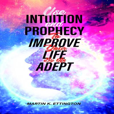 Use Intuition and Prophecy To Improve Your Life-By An Adept Audiobook, by Martin K. Ettington