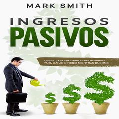 Ingresos Pasivos: Pasos y Estrategias Comprobadas para Ganar Dinero Mientras Duerme Audiobook, by Mark Smith
