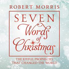 Seven Words of Christmas: The Joyful Prophecies That Changed the World Audiobook, by Robert Morris