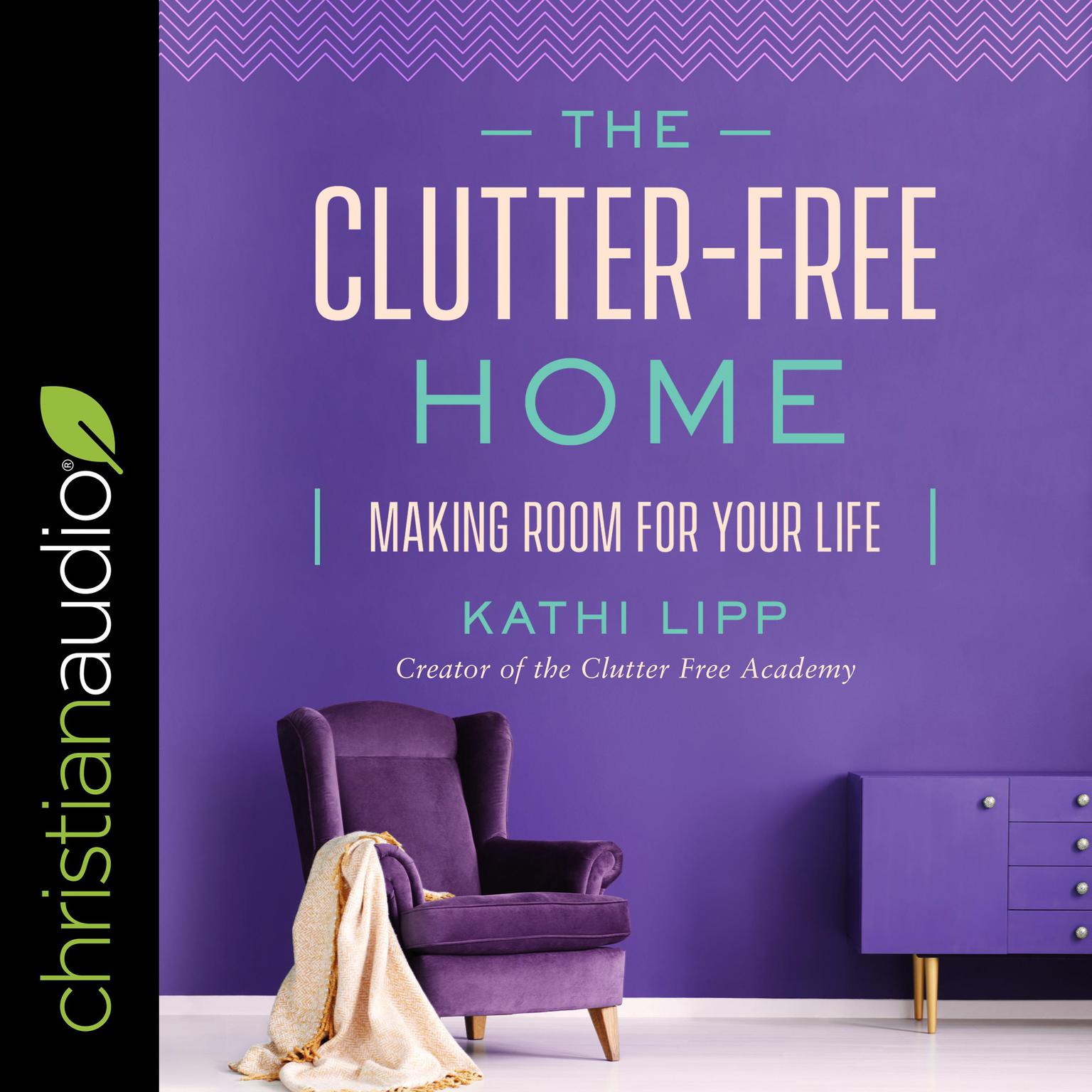 The Clutter-Free Home: Making Room for Your Life Audiobook, by Kathi Lipp