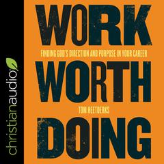 Work Worth Doing: Finding Gods Direction and Purpose in Your Career Audiobook, by Tom Heetderks