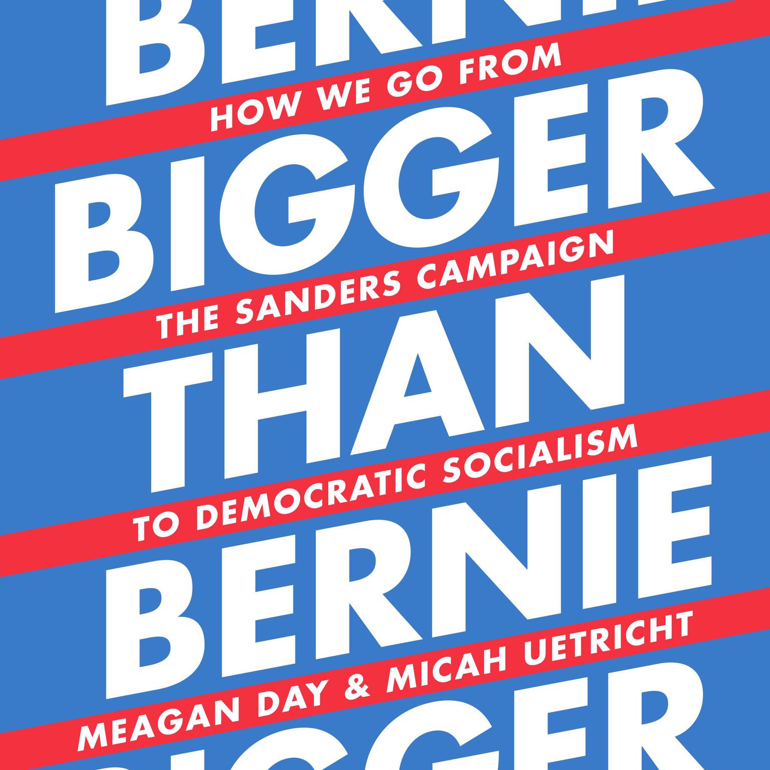 Bigger Than Bernie: How We Go from the Sanders Campaign to Democratic Socialism Audiobook, by Meagan Day