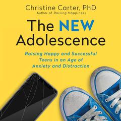 The New Adolescence: Raising Happy and Successful Teens in an Age of Anxiety and Distraction Audiobook, by Christine Carter