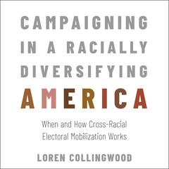 Campaigning in a Racially Diversifying America: When and How Cross-Racial Electoral Mobilization Works Audiobook, by Loren Collingwood
