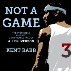 Not a Game: The Incredible Rise and Unthinkable Fall of Allen Iverson Audiobook, by 