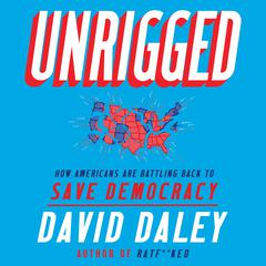 Unrigged: How Americans Are Battling Back to Save Democracy Audiobook, by David Daley