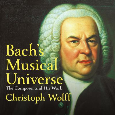 Bachs Musical Universe: The Composer and His Work Audiobook, by Christoph Wolff