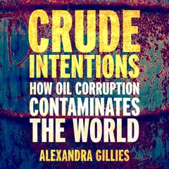 Crude Intentions: How Oil Corruption Contaminates The World Audiobook, by Alexandra Gillies