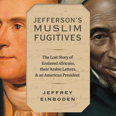 Jefferson’s Muslim Fugitives: The Lost Story of Enslaved Africans, their Arabic Letters, and an American President Audiobook, by Jeffrey Einboden