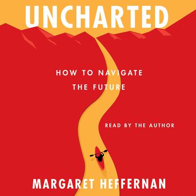 Uncharted: How to Navigate the Future Audiobook, by Margaret Heffernan