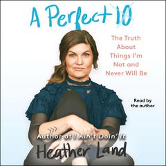 A Perfect 10: The Truth About Things I'm Not and Never Will Be Audiobook, by Heather Land
