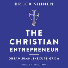 The Christian Entrepreneur: Dream, Plan, Execute, Grow Audiobook, by Brock Shinen
