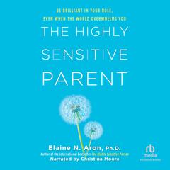 The Highly Sensitive Parent: Be Brilliant in Your Role, Even When the World Overwhelms You Audiobook, by Elaine N. Aron