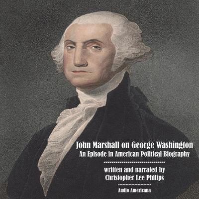John Marshall on George Washington: An Episode in American Political Biography Audiobook, by Christopher Lee Philips