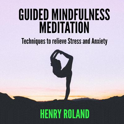 Guided Mindfulness Meditation: Techniques to Relieve Stress and Anxiety Audiobook, by Henry Roland