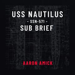 USS Nautilus SSN-571 Sub Brief Audiobook, by Aaron Amick