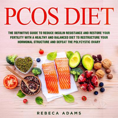 PCOS Diet: The Definitive Guide to Reduce Insulin Resistance and Restore Your Fertility with a Healthy and Balanced Diet to Restructure Your Hormonal Structure and Defeat the Polycystic Ovary Audiobook, by Rebeca Adams