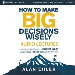 How to Make Big Decisions Wisely: Audio Lectures Audiobook, by Alan Ehler