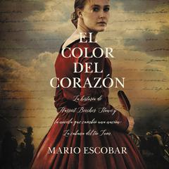 El color del corazón: La historia de Harriet Beecher Stowe y la novela que cambió una nación: La cabaña del tío Tom Audiobook, by Mario Escobar