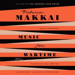Music for Wartime: Stories Audiobook, by Rebecca Makkai