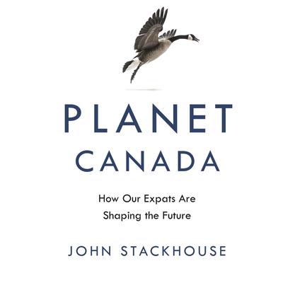 Planet Canada: How Our Expats Are Shaping the Future Audiobook, by John Stackhouse