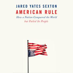 American Rule: How a Nation Conquered the World but Failed Its People Audiobook, by Jared Yates Sexton