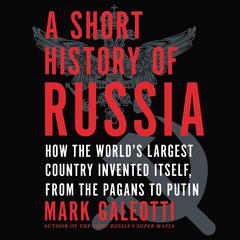 A Short History of Russia: How the World’s Largest Country Invented Itself, from the Pagans to Putin Audiobook, by 