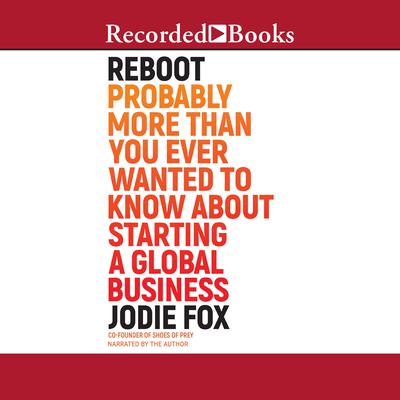 Reboot: Probably More Than You Ever Wanted to Know About Starting a Global Business Audiobook, by Jodie Fox