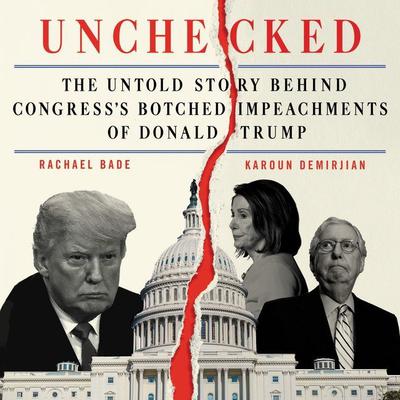 Unchecked: The Untold Story Behind Congress’s Botched Impeachments of Donald Trump Audiobook, by Rachael Bade