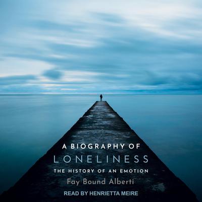 A Biography of Loneliness: The History of an Emotion Audiobook, by Fay Bound Alberti