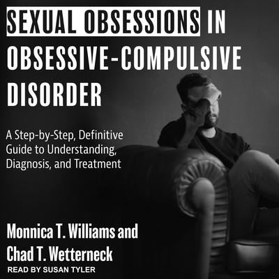 Sexual Obsessions in Obsessive-Compulsive Disorder: A Step-by-Step, Definitive Guide to Understanding, Diagnosis, and Treatment Audiobook, by Chad T. Wetterneck