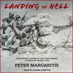 Landing in Hell: The Pyrrhic Victory of the First Marine Division on Peleliu, 1944 Audiobook, by Peter Margaritis
