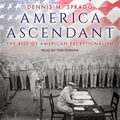 America Ascendant: The Rise of American Exceptionalism Audiobook, by Dennis M. Spragg