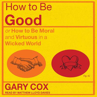 How to be Good: or How to Be Moral and Virtuous in a Wicked World Audiobook, by Gary Cox