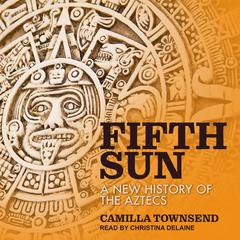Fifth Sun: A New History of the Aztecs Audiobook, by Camilla Townsend