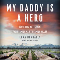 My Daddy Is a Hero: How Chris Watts Went from Family Man to Family Killer Audiobook, by Lena Derhally