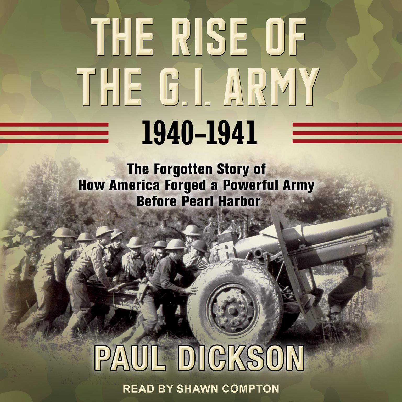 The Rise of the G.I. Army, 1940-1941: The Forgotten Story of How America Forged a Powerful Army Before Pearl Harbor Audiobook, by Paul Dickson