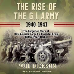 The Rise of the G.I. Army, 1940-1941: The Forgotten Story of How America Forged a Powerful Army Before Pearl Harbor Audiobook, by Paul Dickson