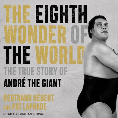 The Eighth Wonder of the World: The True Story of André the Giant Audiobook, by Bertrand Hébert