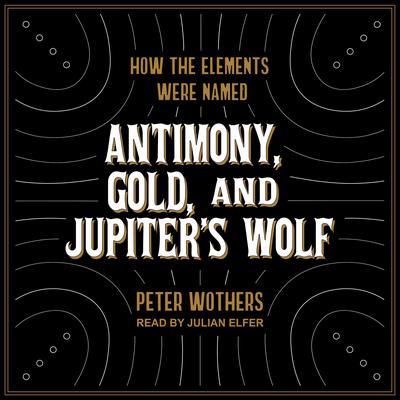 Antimony, Gold, and Jupiters Wolf: How the elements were named Audiobook, by Peter Wothers