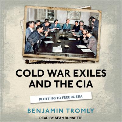 Cold War Exiles and the CIA: Plotting to Free Russia Audiobook, by Benjamin Tromly