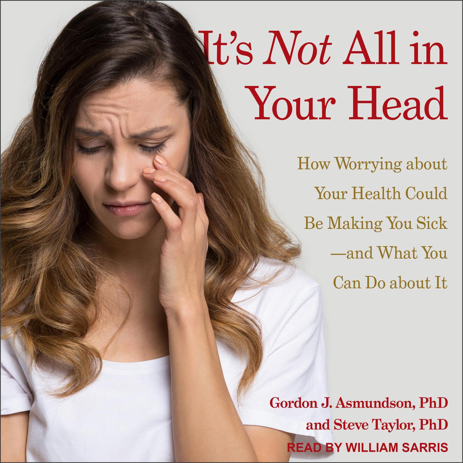 Its Not All in Your Head: How Worrying about Your Health Could Be Making You Sick-and What You Can Do about It Audiobook, by Gordon J. Asmundson