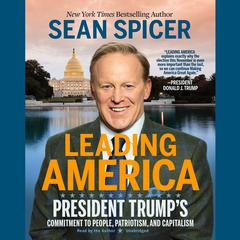Leading America: President Trump's Commitment to People, Patriotism, and Capitalism Audiobook, by Sean Spicer