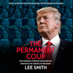 The Permanent Coup: How Enemies Foreign and Domestic Targeted the American President Audiobook, by Lee Smith
