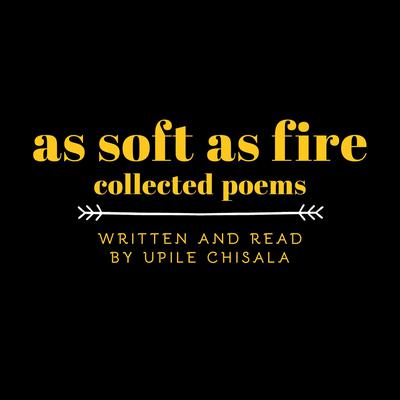 As Soft as Fire: Collected Poems: Collected Poems Audiobook, by Upile Chisala